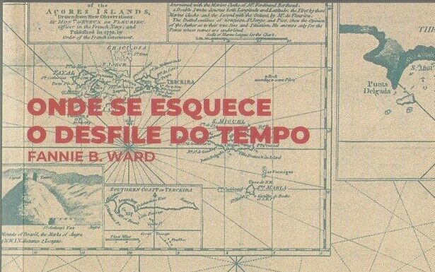 Estante | “Onde se esquece o desfile do tempo. Relatos de uma americana nos Açores em finais do séc. XIX”, de Fannie B. Ward